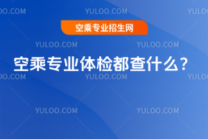 2025年空乘專業體檢都查什么?