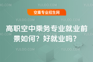 2025年高職空中乘務(wù)專業(yè)就業(yè)前景如何?好就業(yè)嗎?