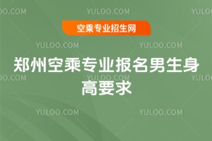 2025鄭州空乘專業報名男生身高要求