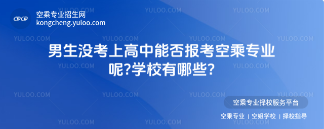男生沒考上高中能否報考空乘專業呢?學校有哪些?