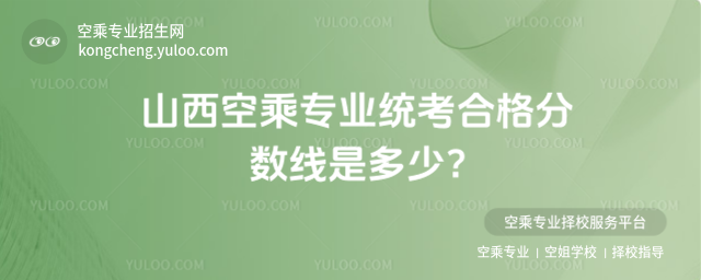 山西空乘專業(yè)統(tǒng)考合格分?jǐn)?shù)線是多少?