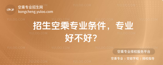 招生空乘專業條件,專業好不好?