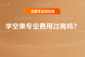 2025年學(xué)空乘專業(yè)費用過高嗎?