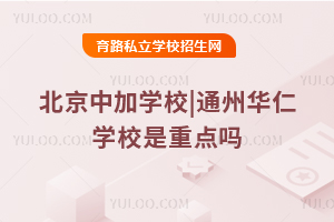 北京中加学校|通州华仁学校是重点吗