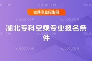 湖北專科空乘專業報名條件要求是什么?