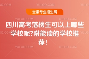 四川高考落榜生可以上哪些學校呢?附能讀的學校推薦!