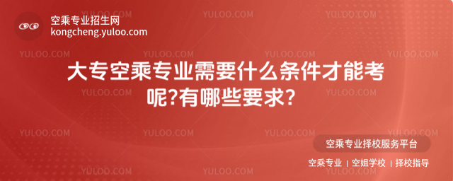 大專空乘專業(yè)需要什么條件才能考呢?有哪些要求?