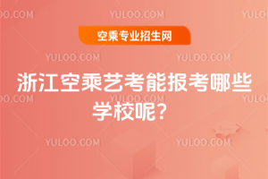 2025年浙江空乘藝考能報考哪些學校呢?