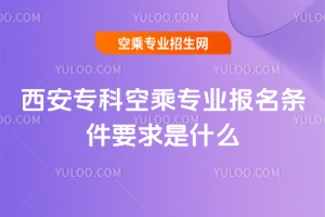 2025西安專科空乘專業報名條件要求是什么?