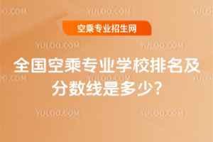 全國空乘專業學校排名及分數線是多少?25年考生參考!