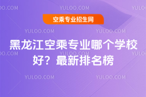 黑龍江空乘專業哪個學校好?2025年最新排名榜