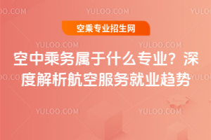 2025年空中乘務(wù)屬于什么專業(yè)?深度解析航空服務(wù)就業(yè)趨勢(shì)