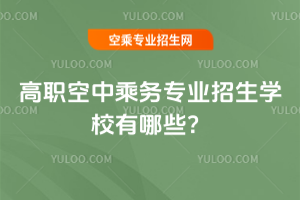 2025年高職空中乘務專業招生學校有哪些?