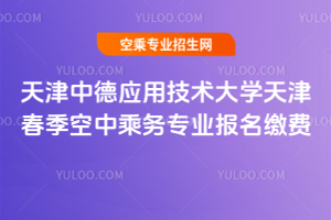 天津中德應(yīng)用技術(shù)大學(xué)2020年天津春季空中乘務(wù)專業(yè)報(bào)名繳費(fèi)