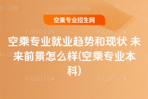 2025空乘專業就業趨勢和現狀 未來前景怎么樣(2025空乘專業本科)