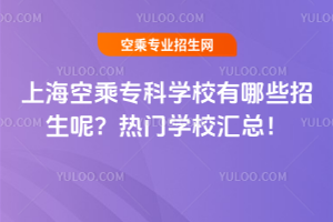 上海空乘專科學校有哪些招生呢?2025年熱門學校匯總!