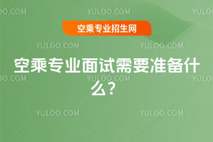 2025年空乘專業面試需要準備什么?
