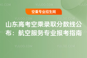 2025年山東高考空乘錄取分數線公布:航空服務專業報考指南