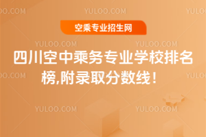 2025四川空中乘務專業學校排名榜,附錄取分數線!