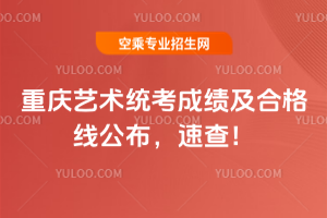 重慶2025藝術(shù)統(tǒng)考成績及合格線公布,速查!