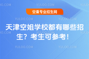 天津空姐學(xué)校都有哪些招生?2025考生可參考!