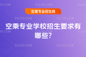 2025年空乘專業(yè)學校招生要求有哪些?