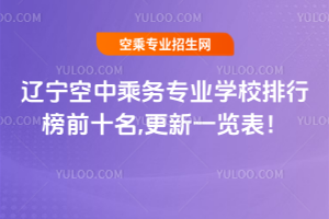 遼寧空中乘務(wù)專業(yè)學(xué)校排行榜前十名,2025更新一覽表!