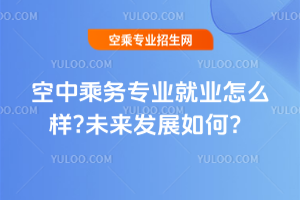 2025空中乘務專業就業怎么樣?未來發展如何?
