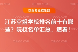 江蘇空姐學校排名前十有哪些?院校名單匯總,速看!