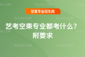 2025年藝考空乘專業都考什么?附要求