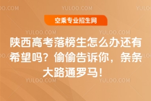 陜西高考落榜生怎么辦還有希望嗎?偷偷告訴你,條條大路通羅馬!