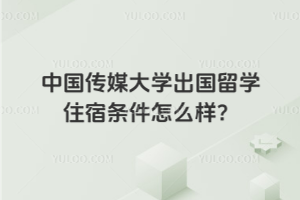 中国传媒大学出国留学住宿条件怎么样？