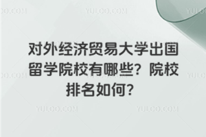 对外经济贸易大学出国留学院校有哪些？院校排名如何？