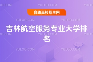 2025吉林航空服务专业大学排名
