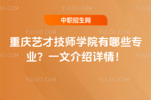 重庆艺才技师学院有哪些专业？一文介绍详情！