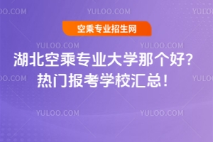湖北空乘專業(yè)大學(xué)那個好?熱門報考學(xué)校匯總!