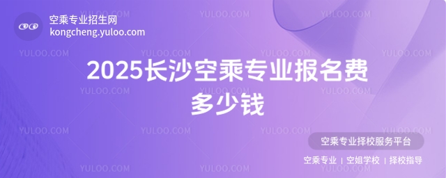 2025長沙空乘專業(yè)報名費多少錢?