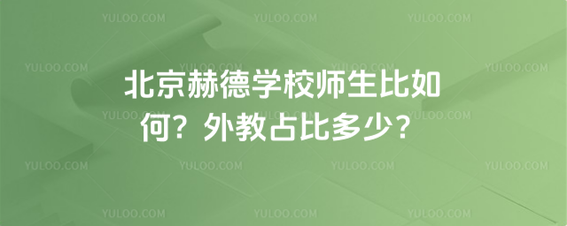 北京赫德学校师生比如何?外教占比多少