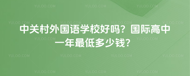 中关村外国语学校好吗?国际高中一年最低多少钱?