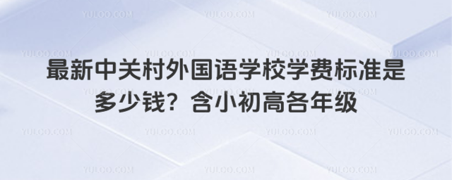 最新中关村外国语学校学费标准是多少钱?含小初高各年级