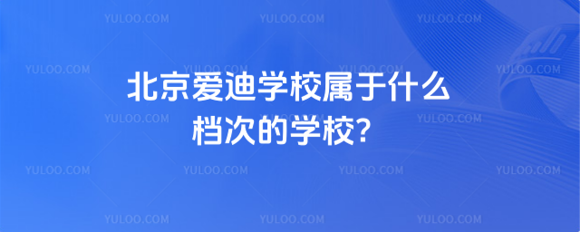 北京爱迪学校属于什么档次的学校