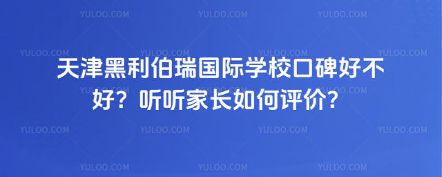 天津黑利伯瑞国际学校口碑好不好?听听家长如何评价