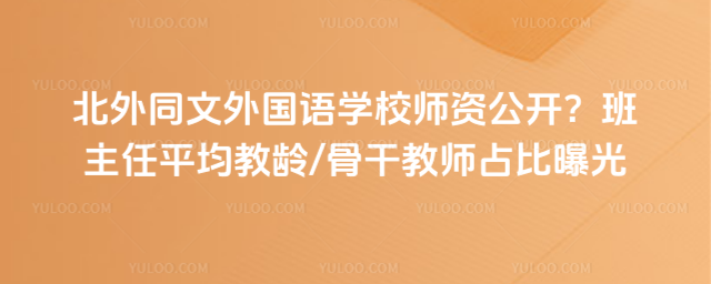 北外同文外国语学校师资公开?班主任平均教龄骨干教师占比曝光