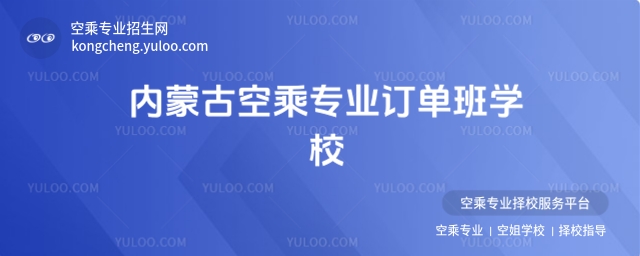 內蒙古空乘專業訂單班學校有哪些?