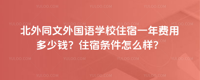 北外同文外国语学校住宿一年费用多少钱?住宿条件怎么样?