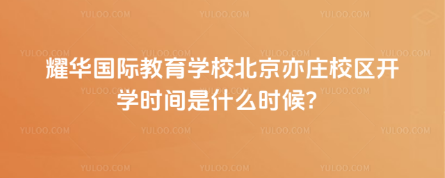耀华国际教育学校北京亦庄校区开学时间是什么时候