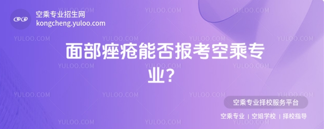面部痤瘡能否報考空乘專業?一文為你答疑解惑