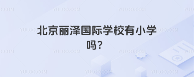 北京丽泽国际学校有小学吗?