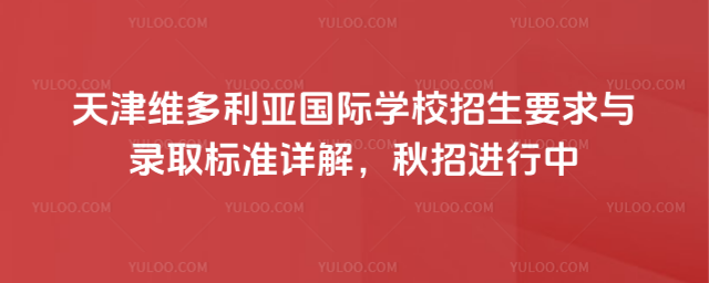 天津维多利亚国际学校招生要求与录取标准详解,秋招进行中