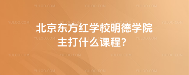 北京东方红学校明德学院主打什么课程